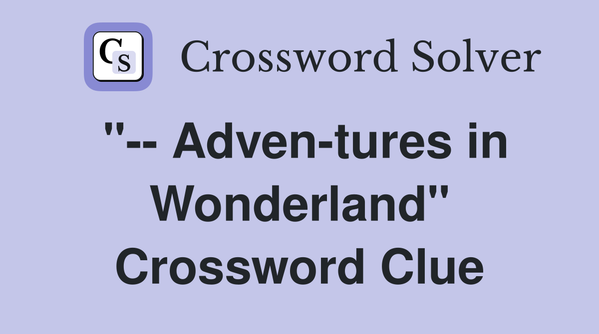 "-- Adven-tures in Wonderland" Crossword Clue