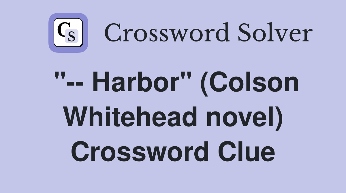 "-- Harbor" (Colson Whitehead novel) Crossword Clue