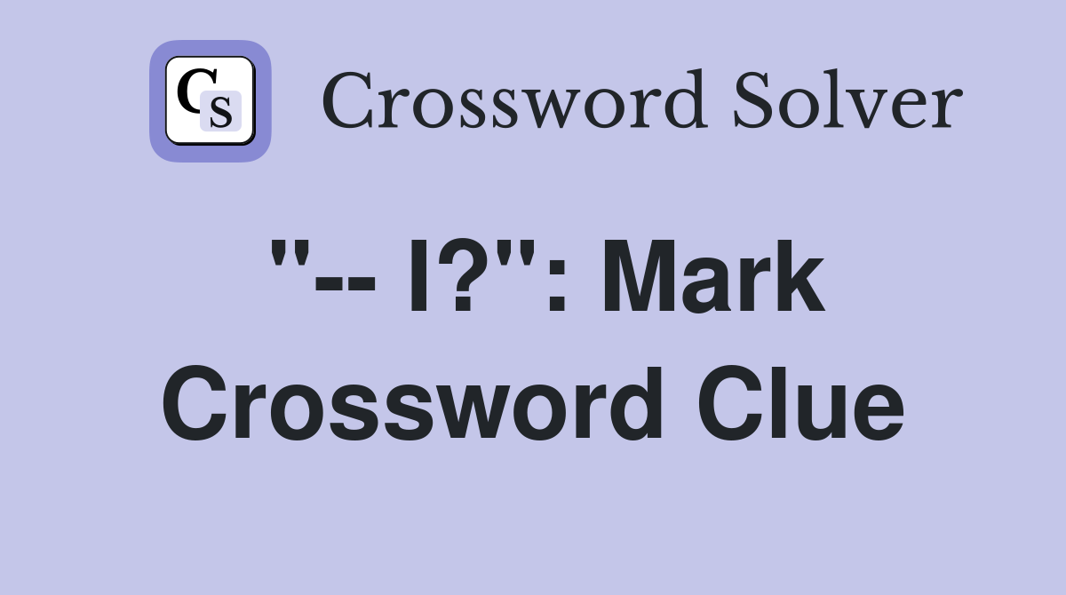 "-- I?": Mark Crossword Clue