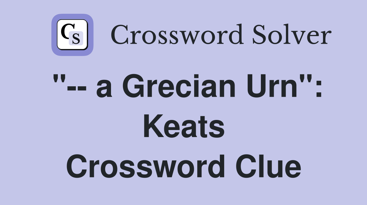 "-- a Grecian Urn": Keats Crossword Clue