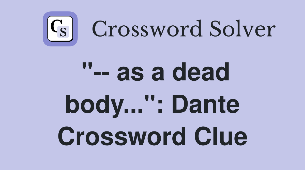 "-- as a dead body...": Dante Crossword Clue