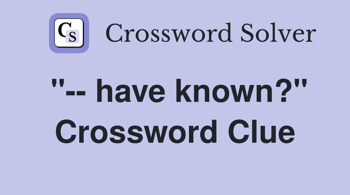 "-- have known?" Crossword Clue