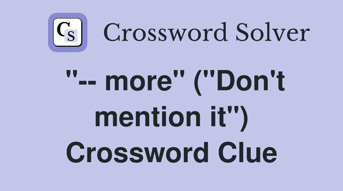 "-- more" ("Don't mention it") Crossword Clue