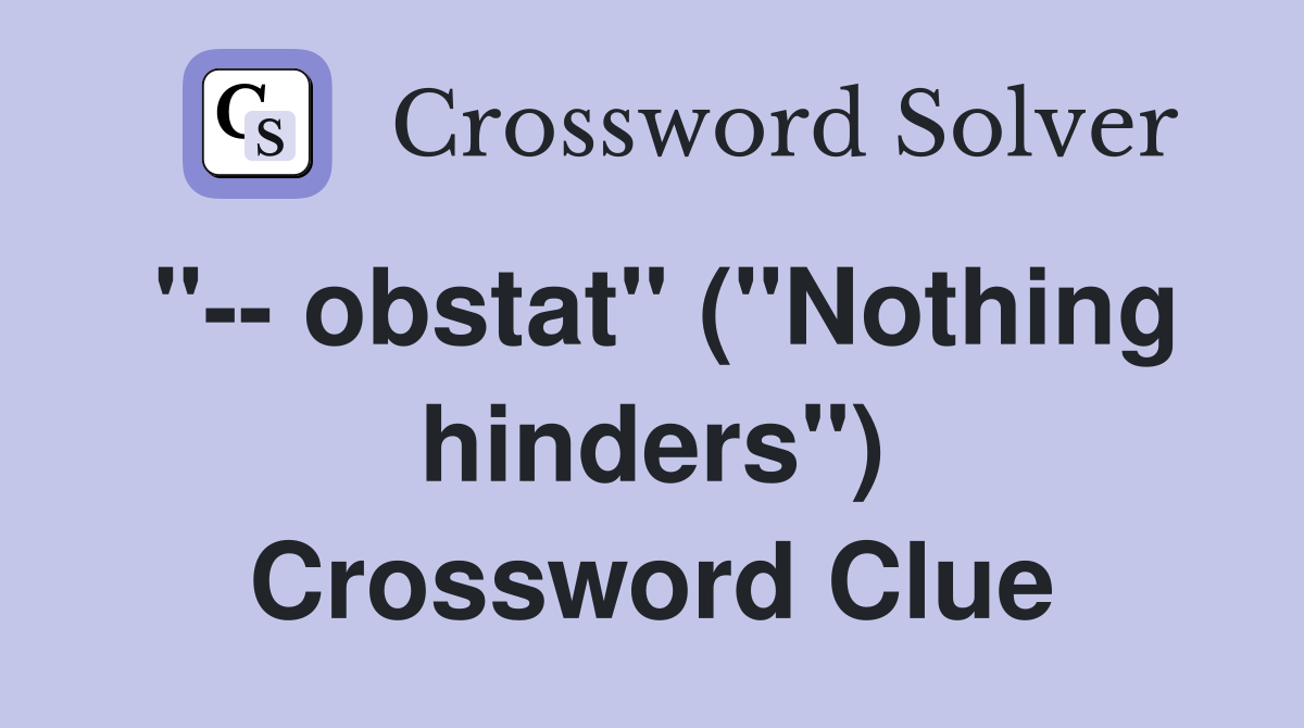 "-- obstat" ("Nothing hinders") Crossword Clue
