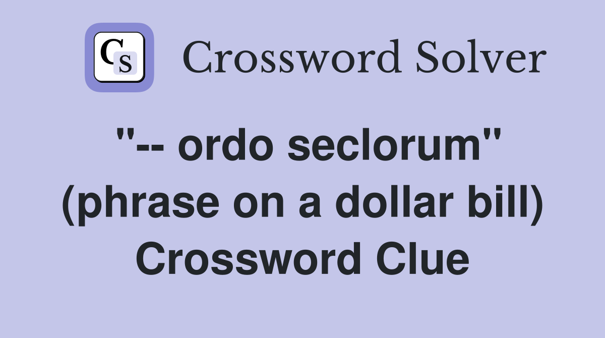 "-- ordo seclorum" (phrase on a dollar bill) Crossword Clue
