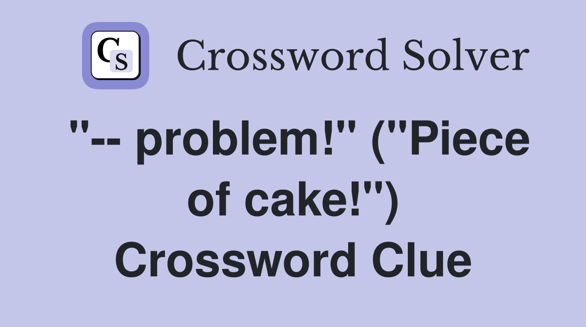"-- problem!" ("Piece of cake!") Crossword Clue