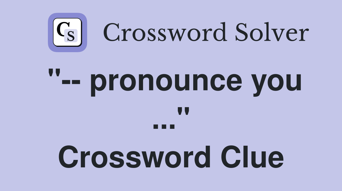 "-- pronounce you ..." Crossword Clue