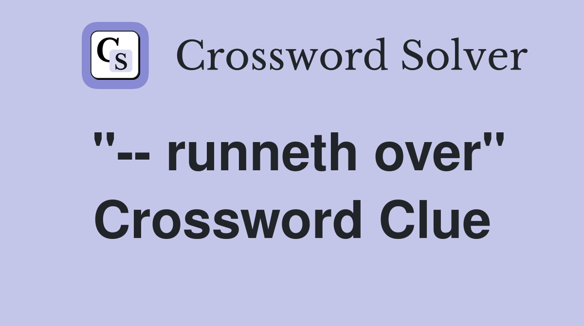 "-- runneth over" Crossword Clue