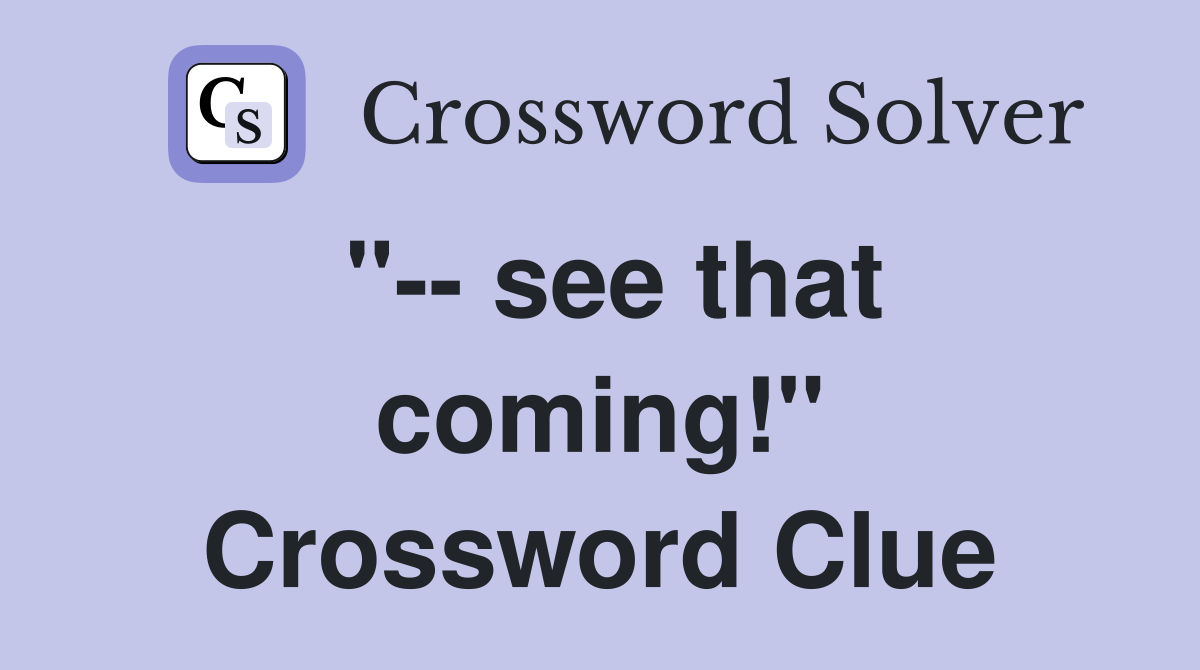 "-- see that coming!" Crossword Clue