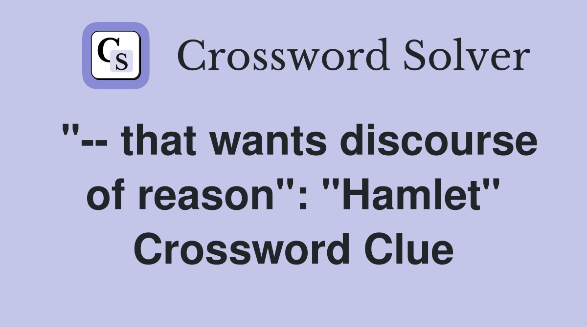 "-- that wants discourse of reason": "Hamlet" Crossword Clue