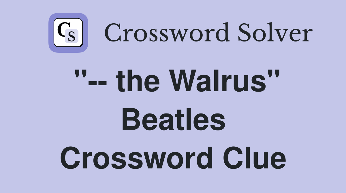 "-- the Walrus" Beatles Crossword Clue