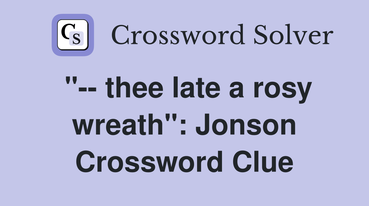 "-- thee late a rosy wreath": Jonson Crossword Clue