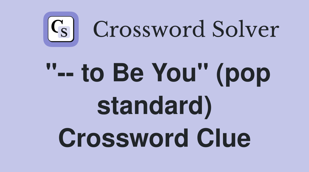 "-- to Be You" (pop standard) Crossword Clue