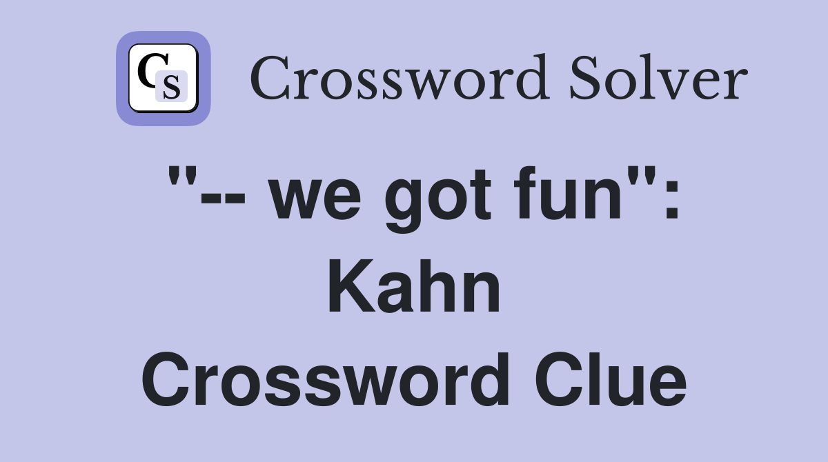 "-- we got fun": Kahn Crossword Clue