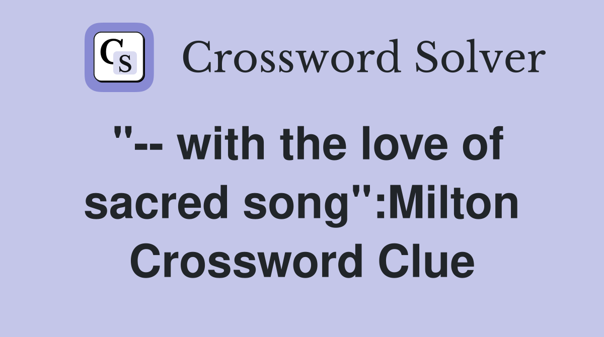 "-- with the love of sacred song":Milton Crossword Clue