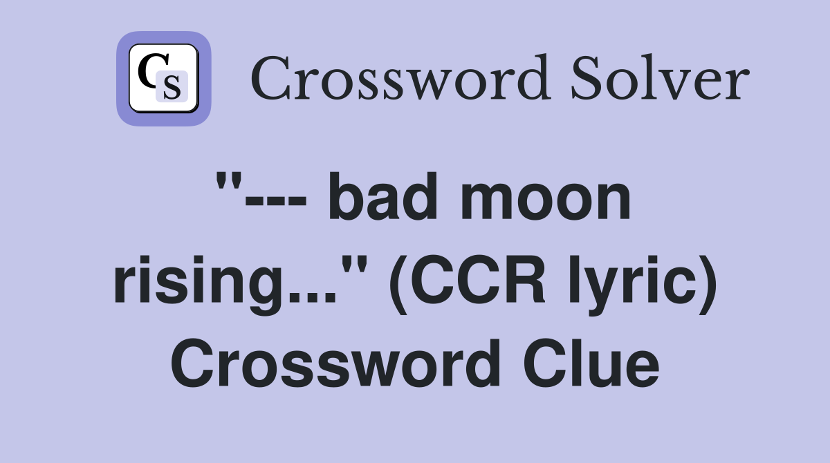 "--- bad moon rising..." (CCR lyric) Crossword Clue