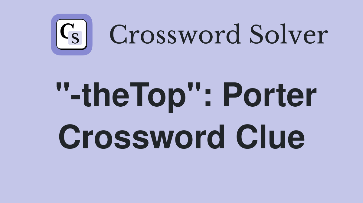 "-theTop": Porter Crossword Clue