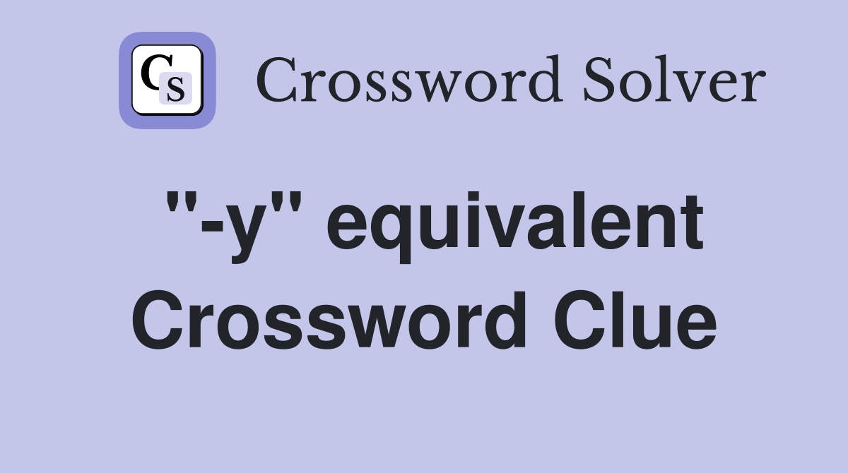 "-y" equivalent Crossword Clue
