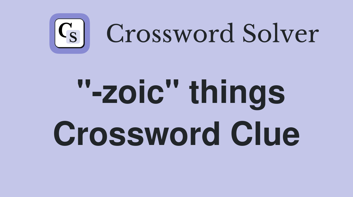 "-zoic" things Crossword Clue