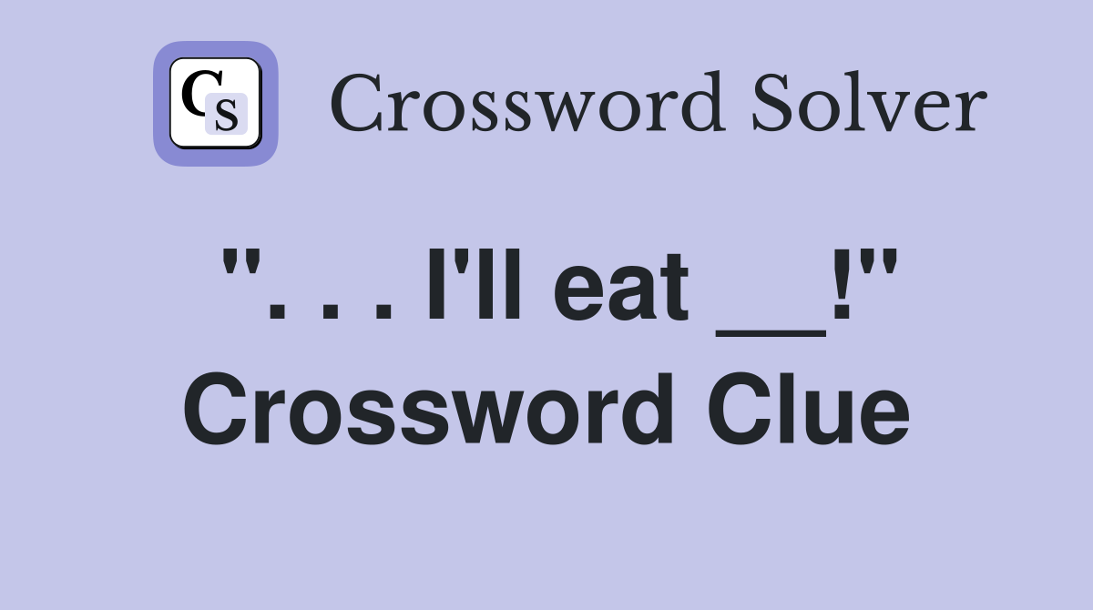 ". . . I'll eat __!" Crossword Clue