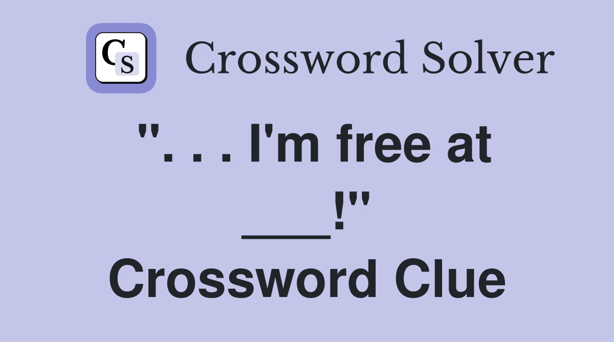 ". . . I'm free at ___!" Crossword Clue