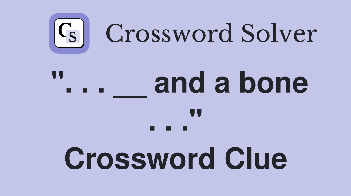". . . __ and a bone . . ." Crossword Clue