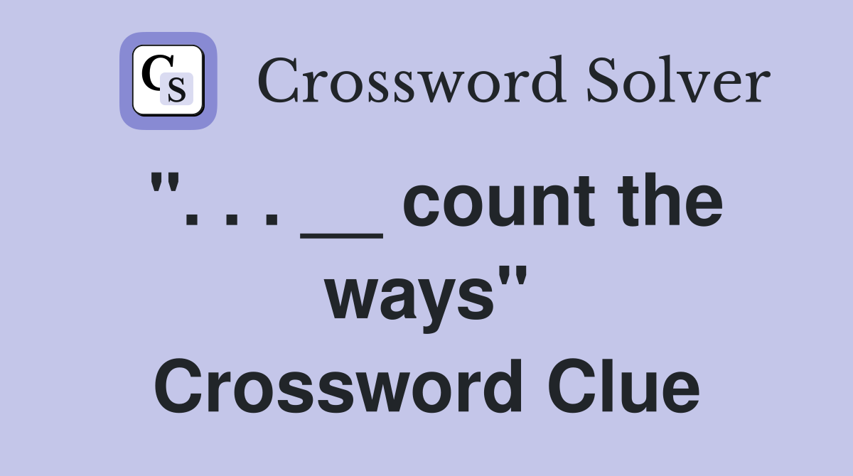 ". . . __ count the ways" Crossword Clue