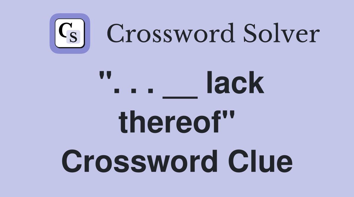 ". . . __ lack thereof" Crossword Clue