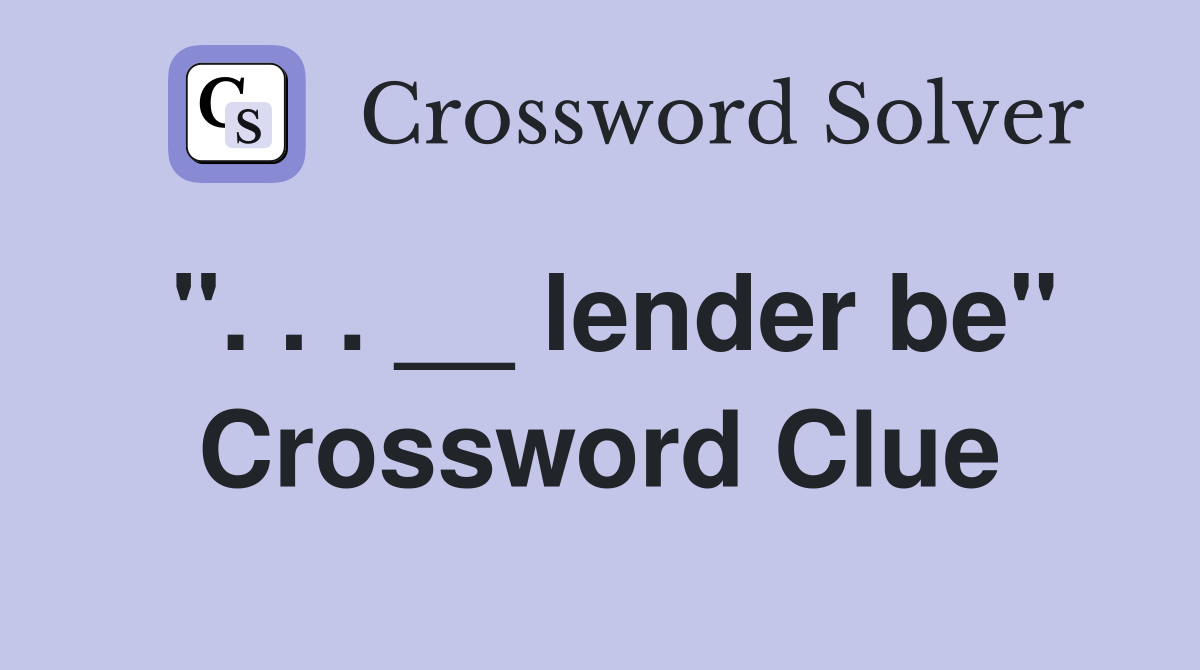 ". . . __ lender be" Crossword Clue