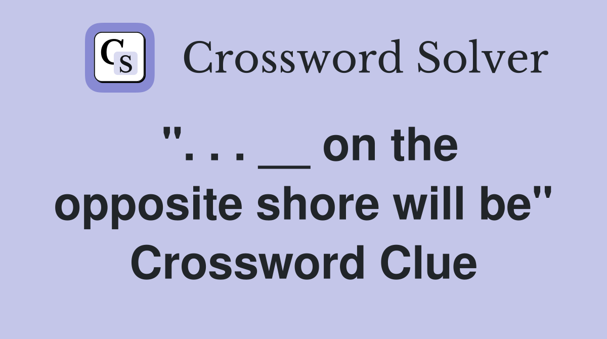 ". . . __ on the opposite shore will be" Crossword Clue