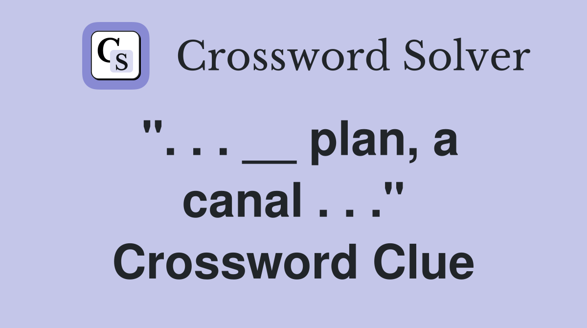 ". . . __ plan, a canal . . ." Crossword Clue