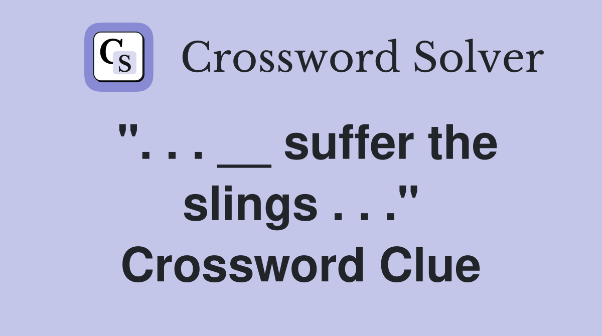 ". . . __ suffer the slings . . ." Crossword Clue