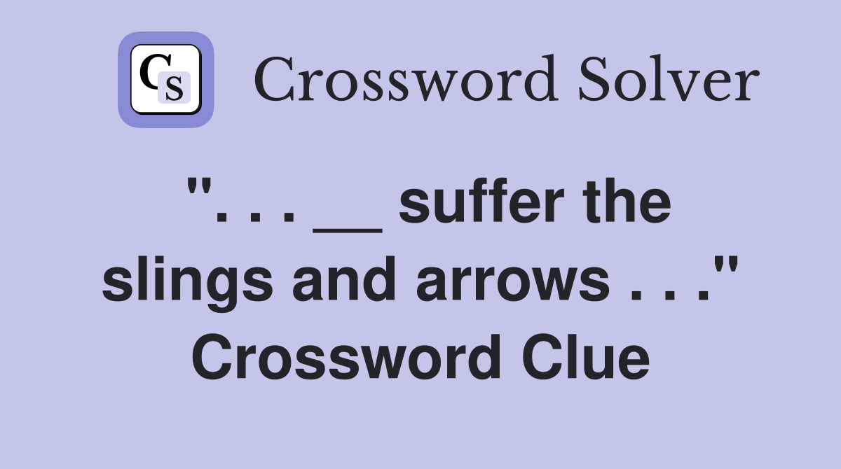 ". . . __ suffer the slings and arrows . . ." Crossword Clue
