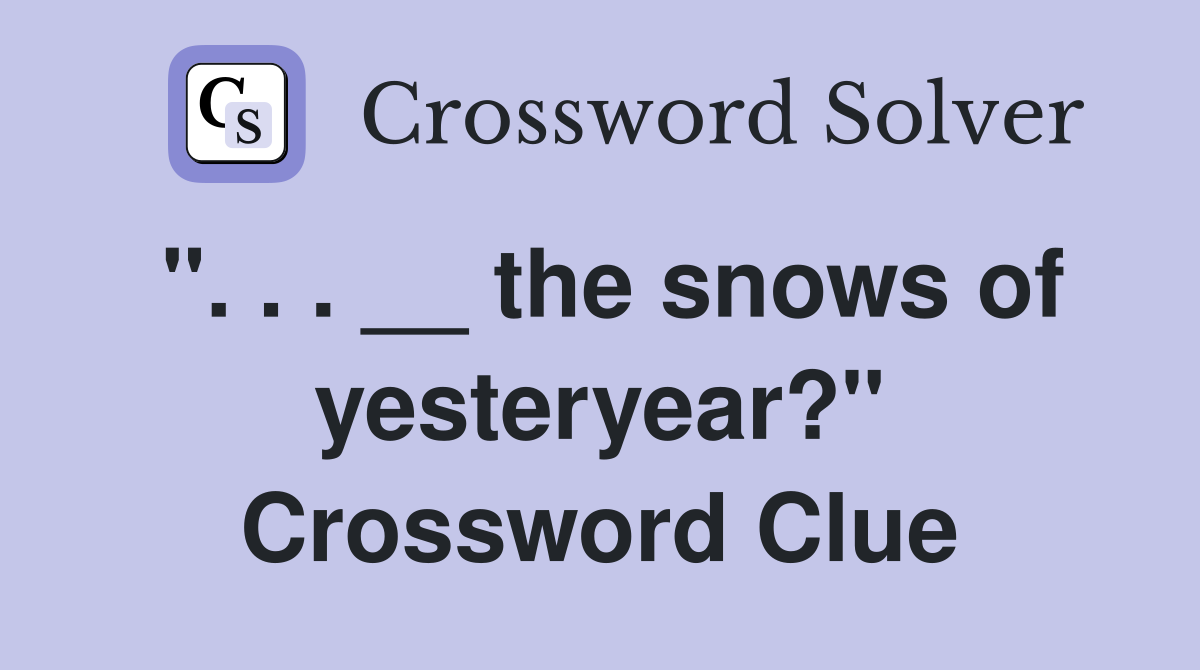 ". . . __ the snows of yesteryear?" Crossword Clue