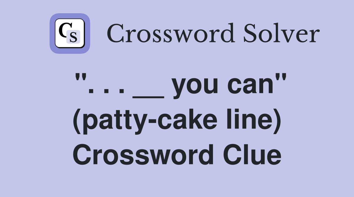 ". . . __ you can" (patty-cake line) Crossword Clue