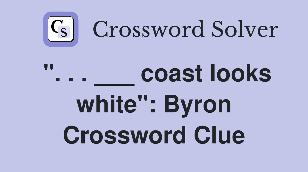 ". . . ___ coast looks white": Byron Crossword Clue