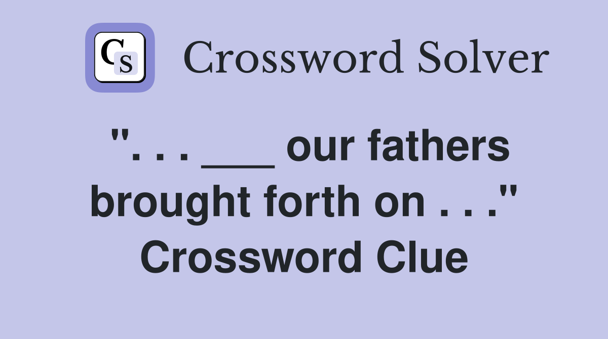 ". . . ___ our fathers brought forth on . . ." Crossword Clue