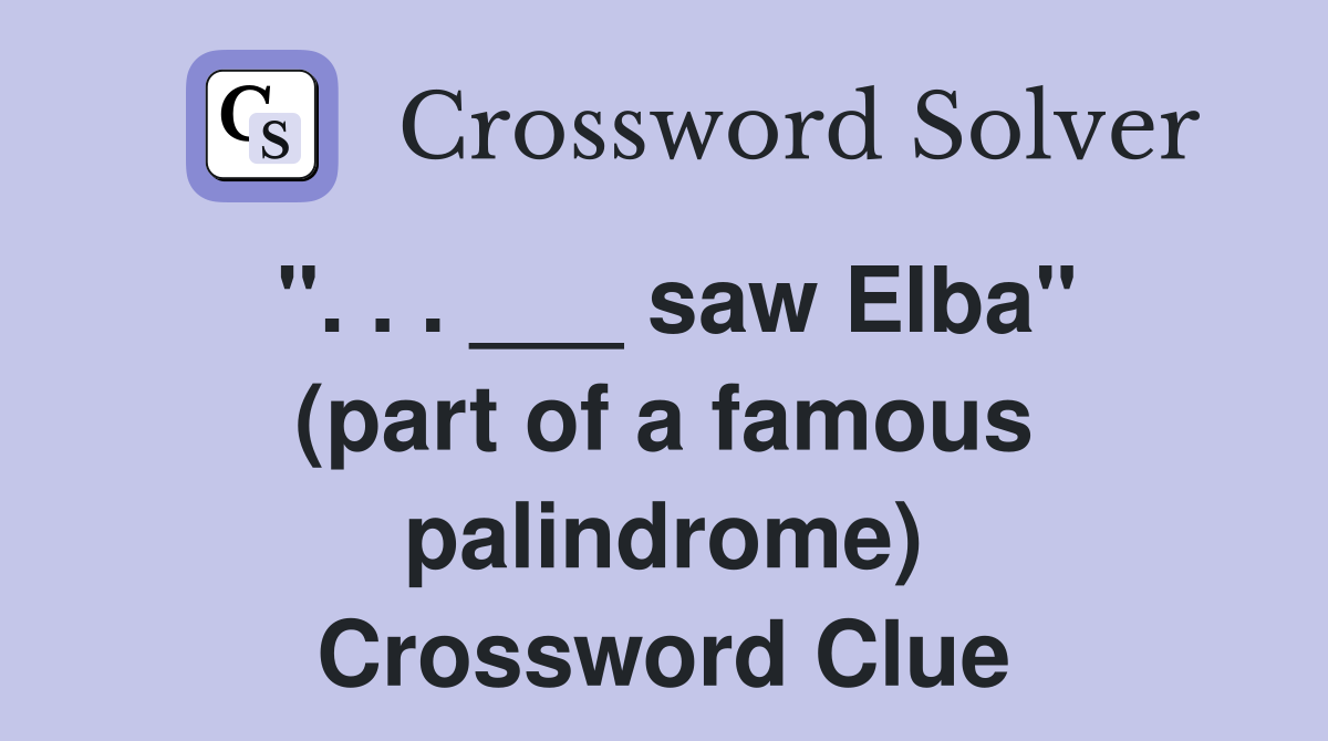 ". . . ___ saw Elba" (part of a famous palindrome) Crossword Clue