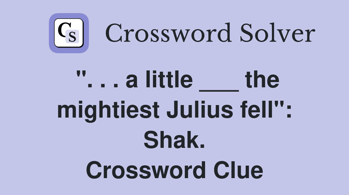 ". . . a little ___ the mightiest Julius fell": Shak. Crossword Clue
