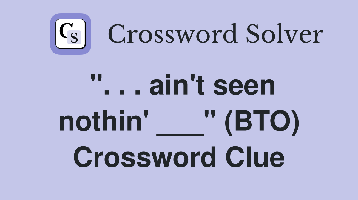 ". . . ain't seen nothin' ___" (BTO) Crossword Clue