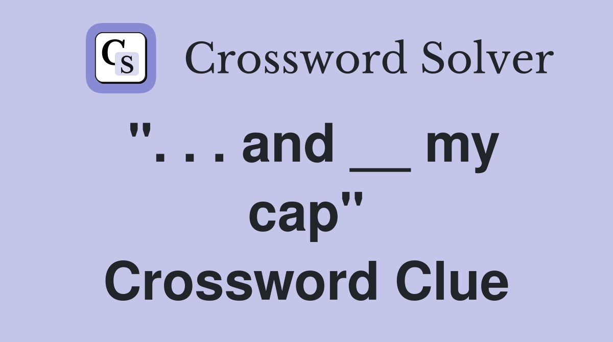 ". . . and __ my cap" Crossword Clue