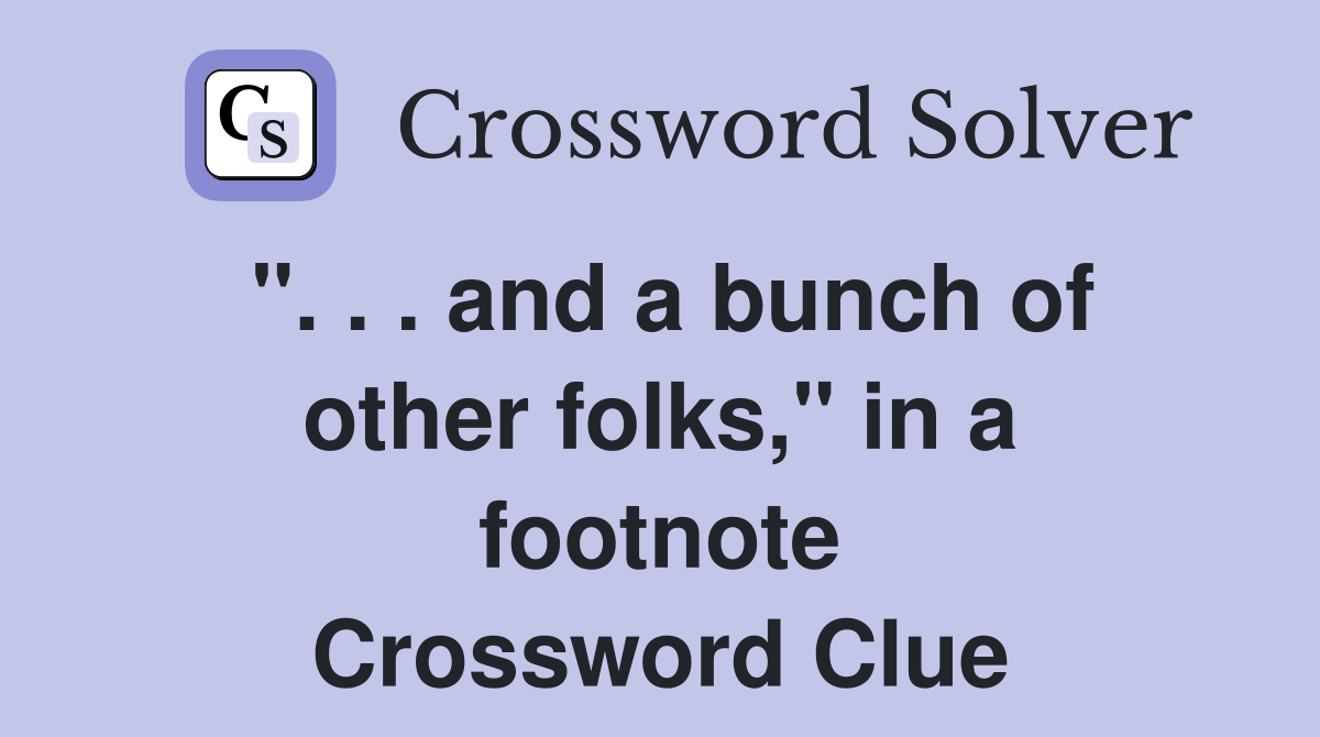 ". . . and a bunch of other folks," in a footnote Crossword Clue