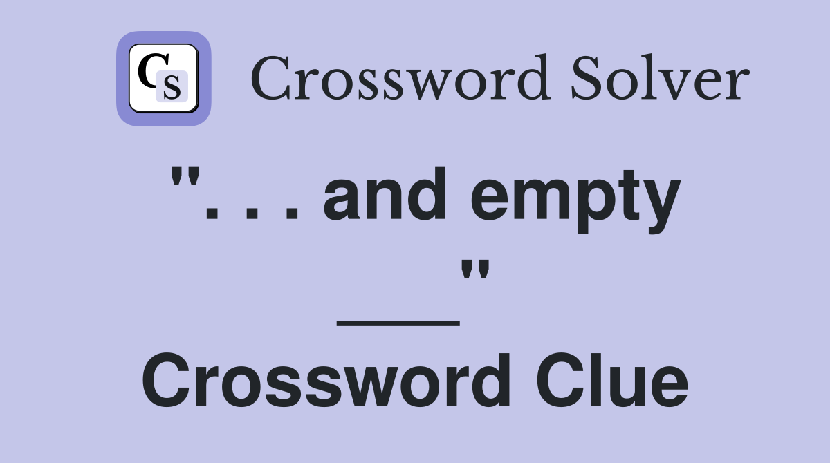". . . and empty ___" Crossword Clue