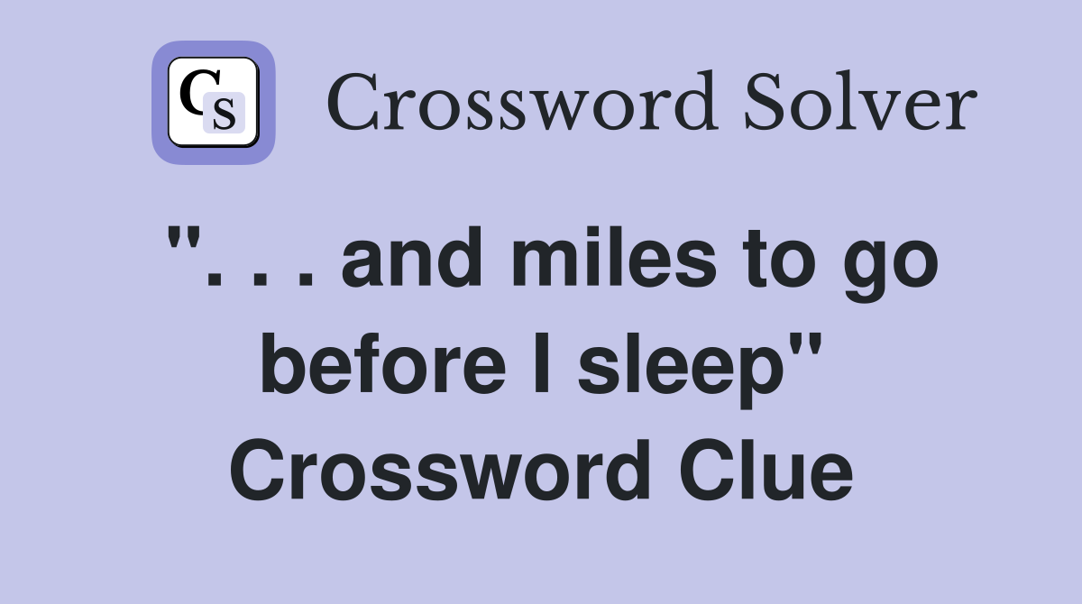 ". . . and miles to go before I sleep" Crossword Clue
