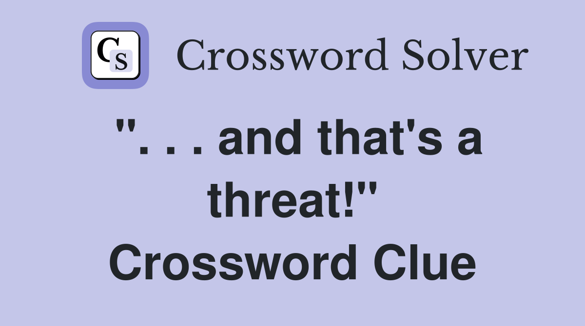 ". . . and that's a threat!" Crossword Clue