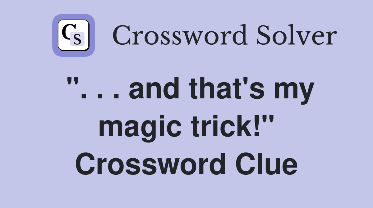". . . and that's my magic trick!" Crossword Clue
