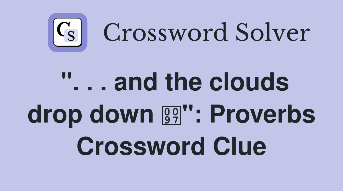 ". . . and the clouds drop down ": Proverbs Crossword Clue