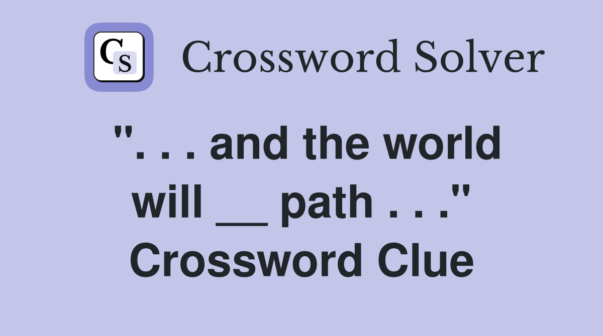 ". . . and the world will __ path . . ." Crossword Clue