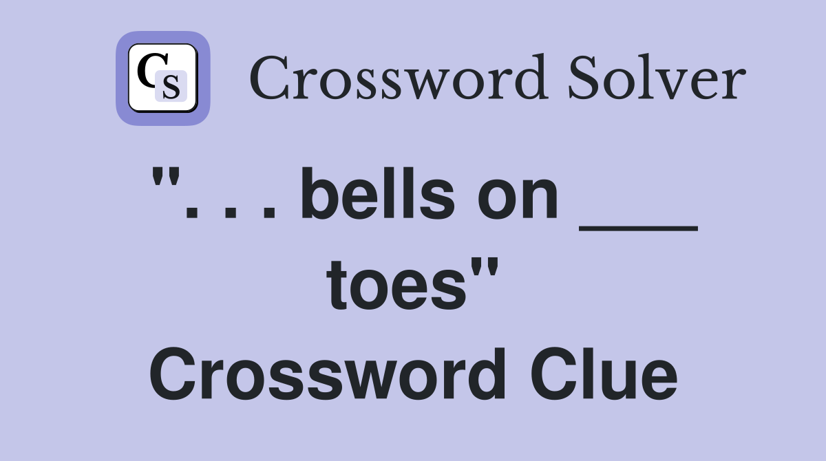 ". . . bells on ___ toes" Crossword Clue