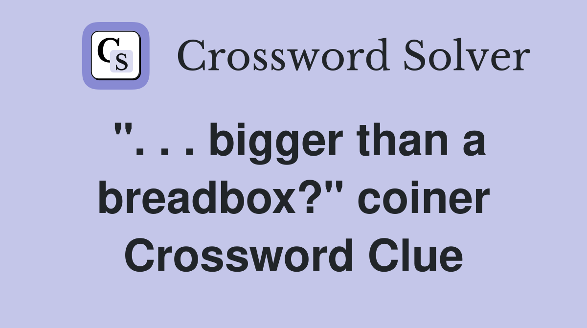 ". . . bigger than a breadbox?" coiner Crossword Clue